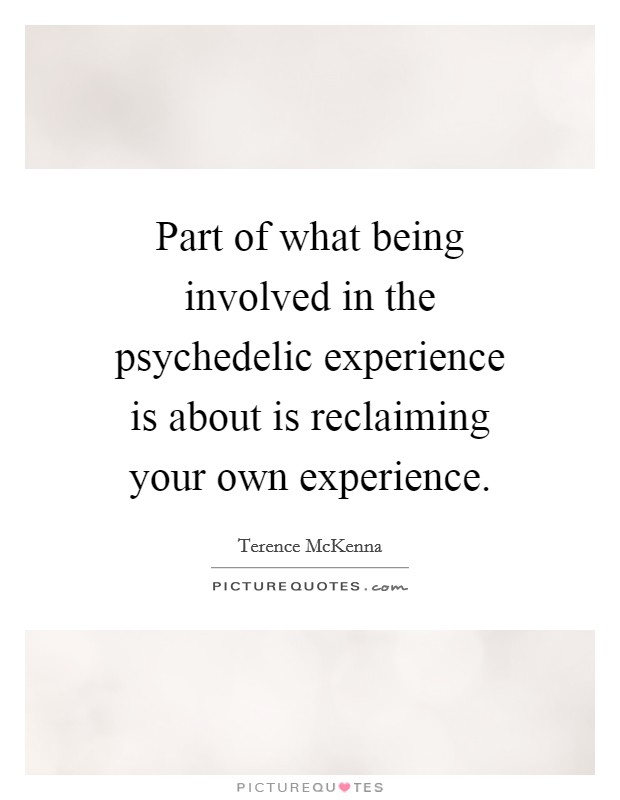 Part of what being involved in the psychedelic experience is about is reclaiming your own experience. Picture Quote #1