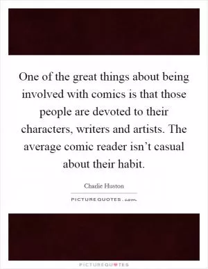 One of the great things about being involved with comics is that those people are devoted to their characters, writers and artists. The average comic reader isn’t casual about their habit Picture Quote #1