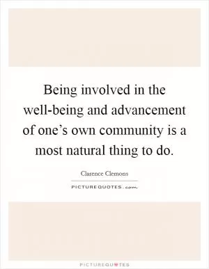 Being involved in the well-being and advancement of one’s own community is a most natural thing to do Picture Quote #1