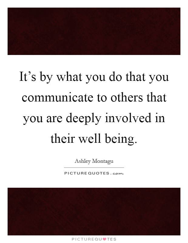 It's by what you do that you communicate to others that you are deeply involved in their well being. Picture Quote #1