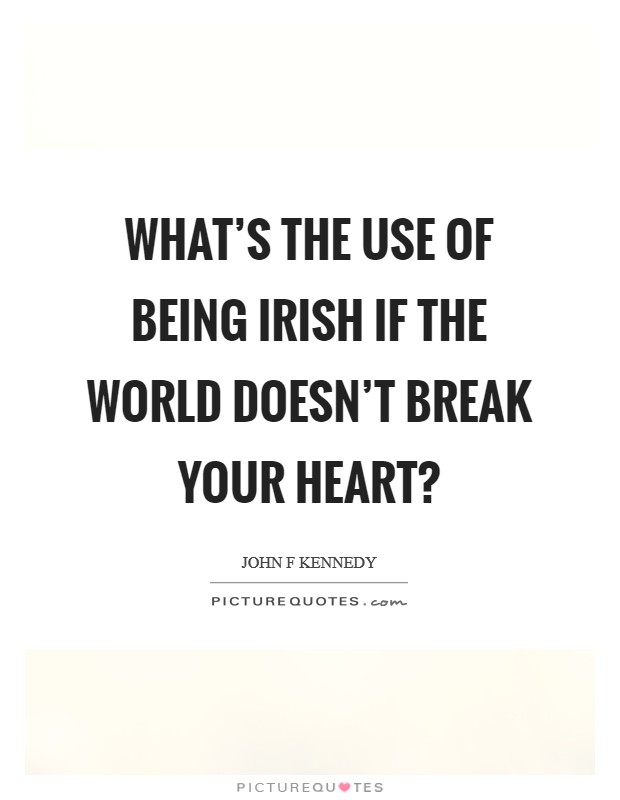 What's the use of being Irish if the world doesn't break your heart? Picture Quote #1