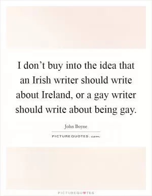 I don’t buy into the idea that an Irish writer should write about Ireland, or a gay writer should write about being gay Picture Quote #1