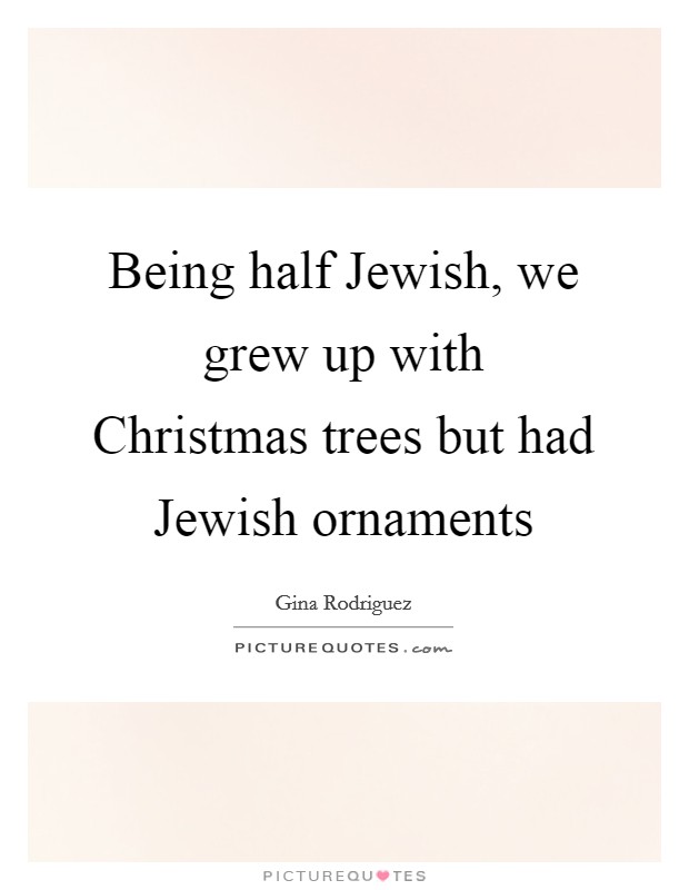 Being half Jewish, we grew up with Christmas trees but had Jewish ornaments Picture Quote #1