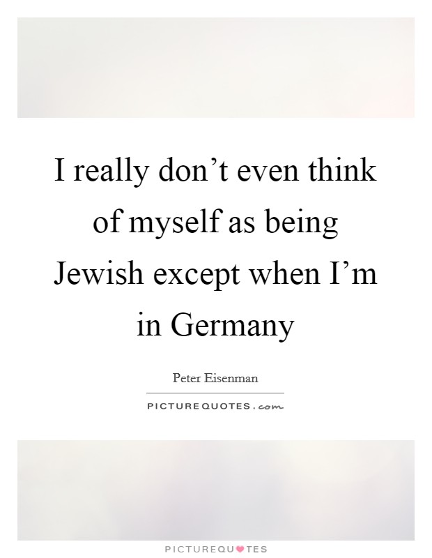 I really don't even think of myself as being Jewish except when I'm in Germany Picture Quote #1