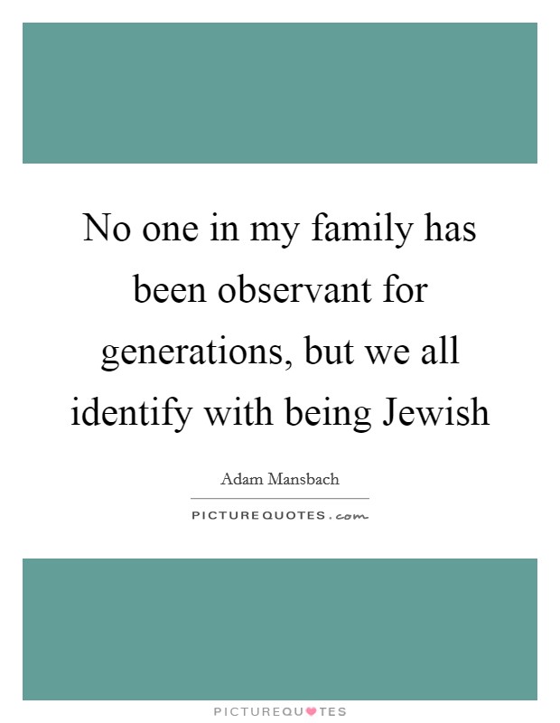 No one in my family has been observant for generations, but we all identify with being Jewish Picture Quote #1