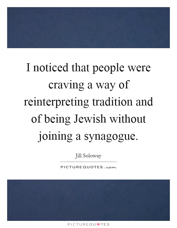 I noticed that people were craving a way of reinterpreting tradition and of being Jewish without joining a synagogue. Picture Quote #1