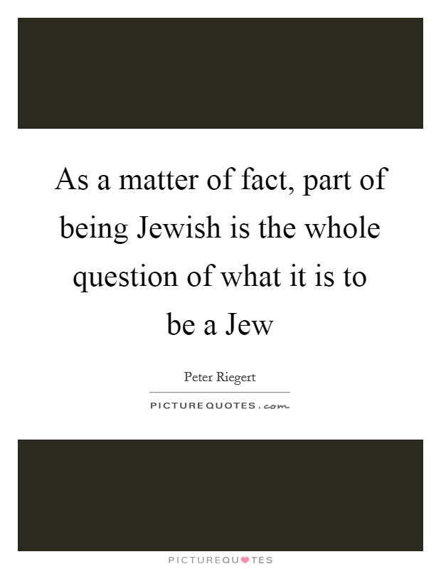 As a matter of fact, part of being Jewish is the whole question of what it is to be a Jew Picture Quote #1