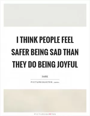 I think people feel safer being sad than they do being joyful Picture Quote #1