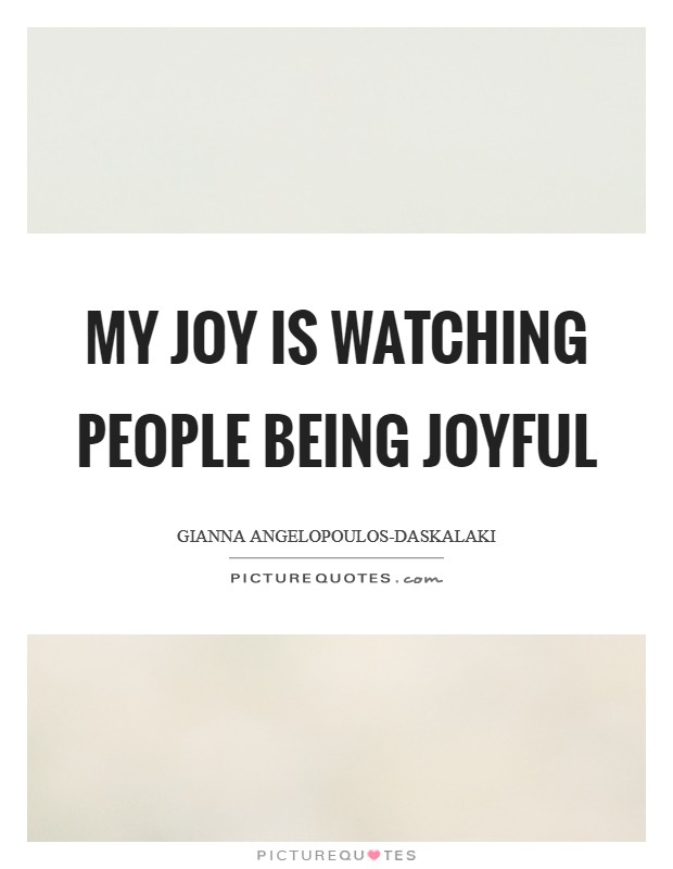 My joy is watching people being joyful Picture Quote #1