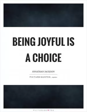 Being joyful is a choice Picture Quote #1