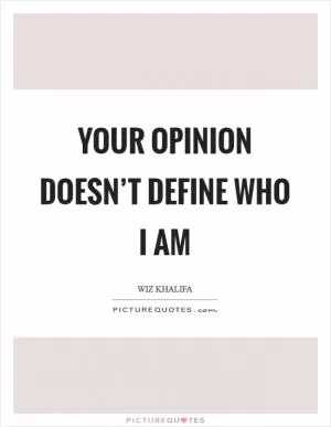 Your opinion doesn’t define who I am Picture Quote #1