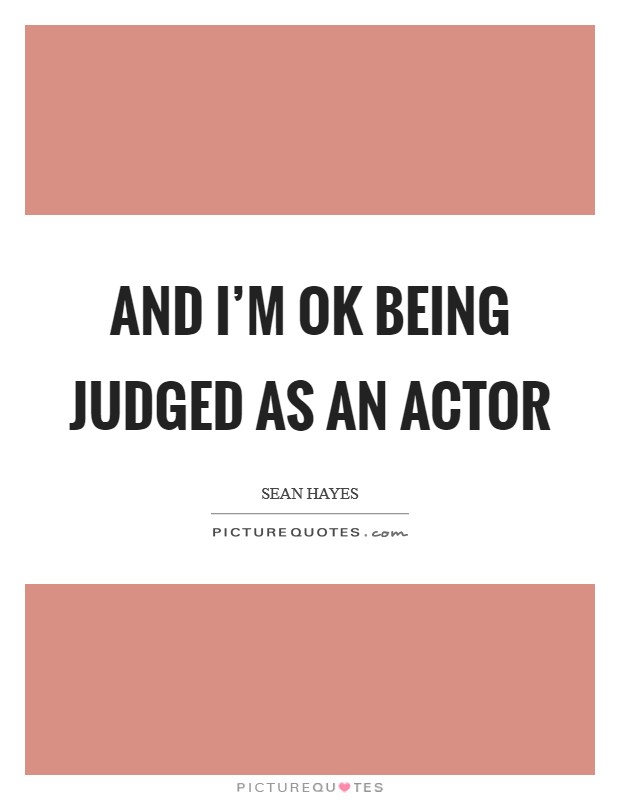 And I'm OK being judged as an actor Picture Quote #1