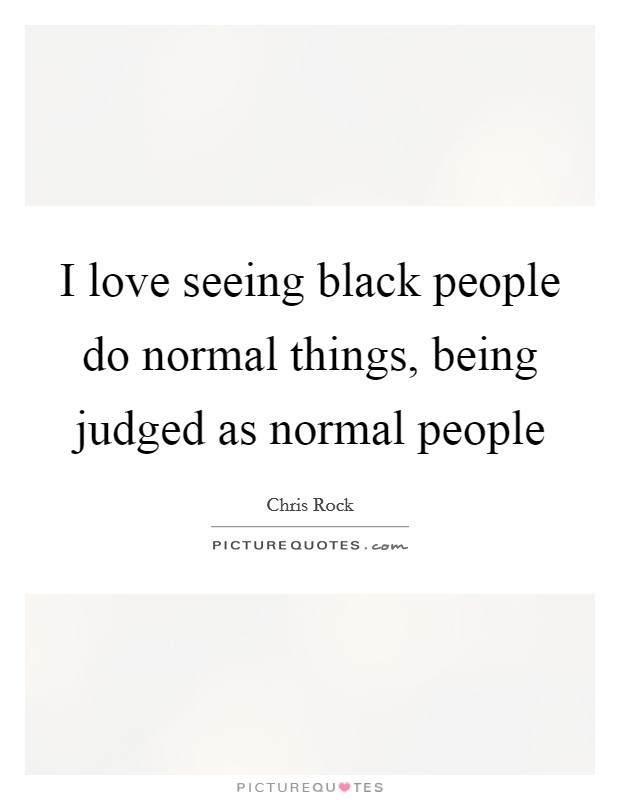 I love seeing black people do normal things, being judged as normal people Picture Quote #1