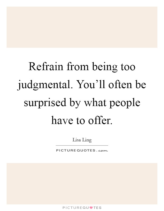 Refrain from being too judgmental. You'll often be surprised by what people have to offer. Picture Quote #1