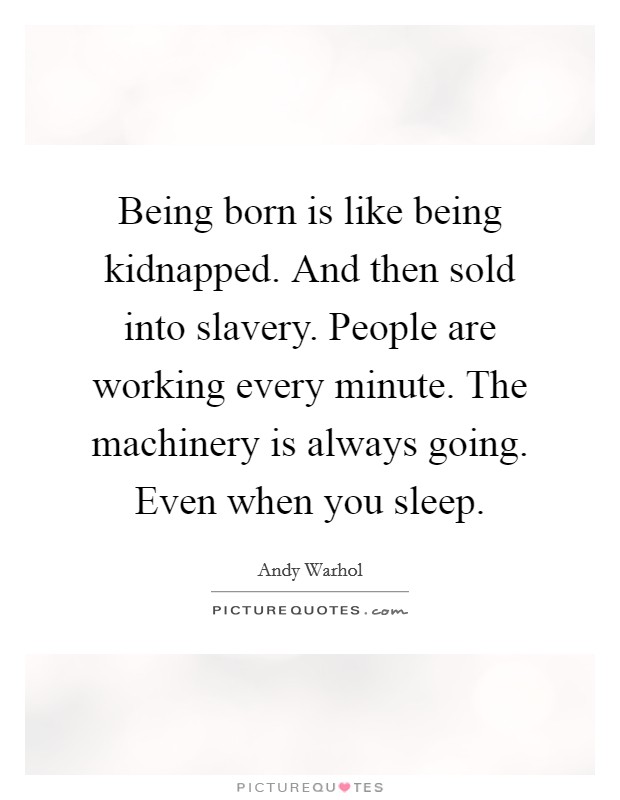 Being born is like being kidnapped. And then sold into slavery. People are working every minute. The machinery is always going. Even when you sleep. Picture Quote #1