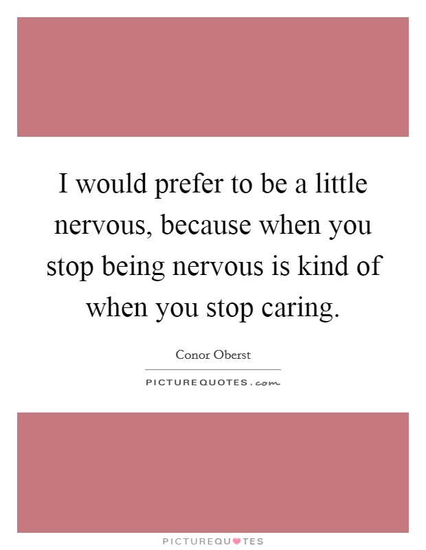 I would prefer to be a little nervous, because when you stop being nervous is kind of when you stop caring. Picture Quote #1