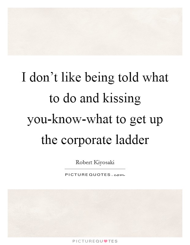 I don't like being told what to do and kissing you-know-what to get up the corporate ladder Picture Quote #1