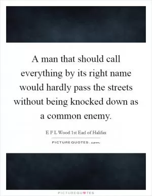 A man that should call everything by its right name would hardly pass the streets without being knocked down as a common enemy Picture Quote #1