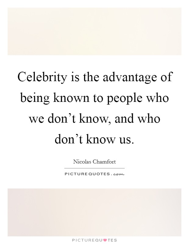 Celebrity is the advantage of being known to people who we don't know, and who don't know us. Picture Quote #1