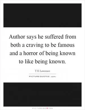 Author says he suffered from both a craving to be famous and a horror of being known to like being known Picture Quote #1