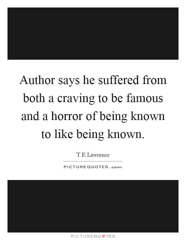 Author says he suffered from both a craving to be famous and a horror of being known to like being known. Picture Quote #1
