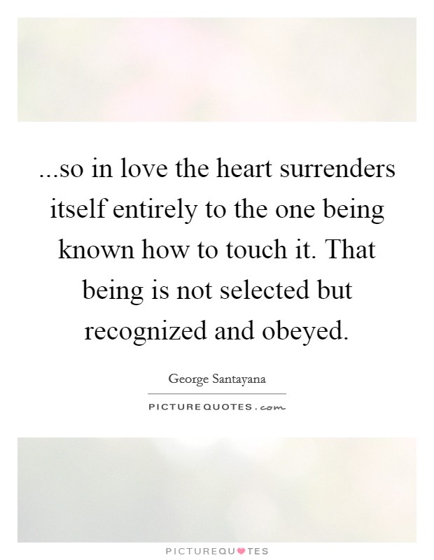 ...so in love the heart surrenders itself entirely to the one being known how to touch it. That being is not selected but recognized and obeyed. Picture Quote #1