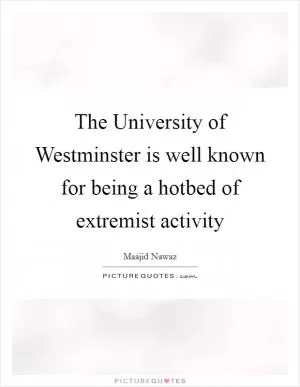 The University of Westminster is well known for being a hotbed of extremist activity Picture Quote #1