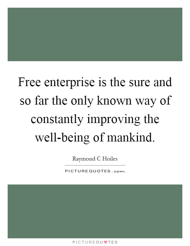 Free enterprise is the sure and so far the only known way of constantly improving the well-being of mankind. Picture Quote #1