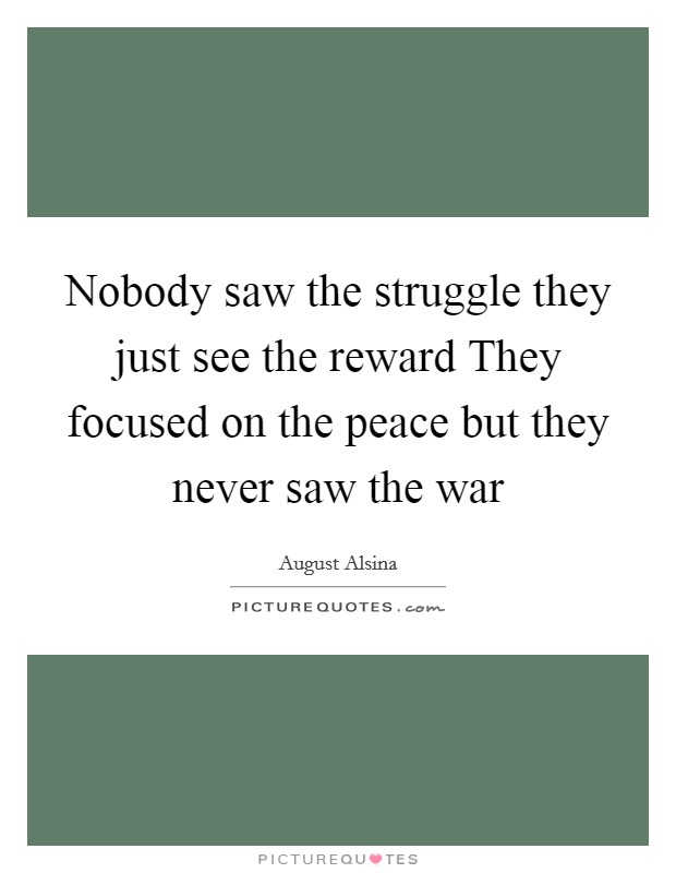 Nobody saw the struggle they just see the reward They focused on the peace but they never saw the war Picture Quote #1