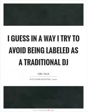 I guess in a way I try to avoid being labeled as a traditional DJ Picture Quote #1