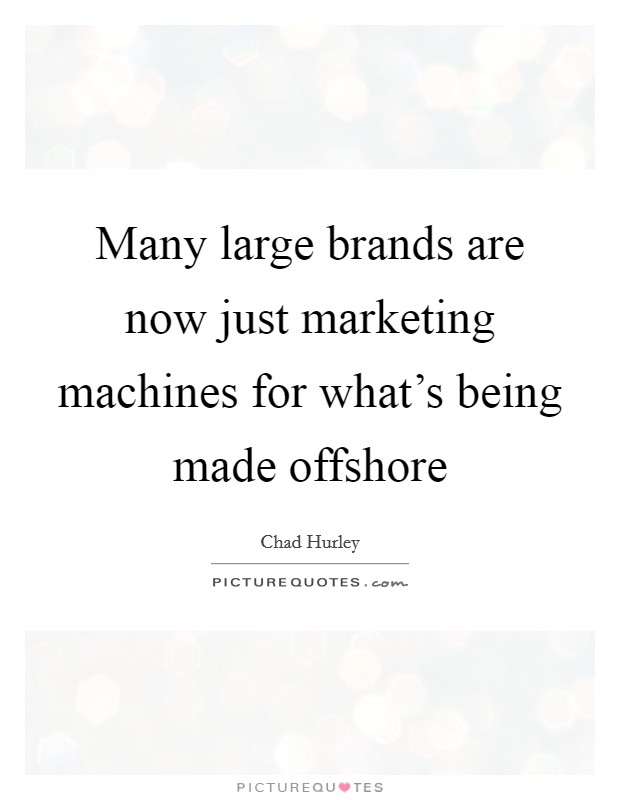 Many large brands are now just marketing machines for what's being made offshore Picture Quote #1
