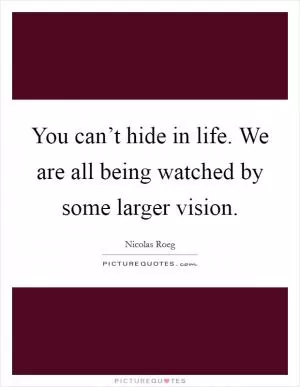You can’t hide in life. We are all being watched by some larger vision Picture Quote #1