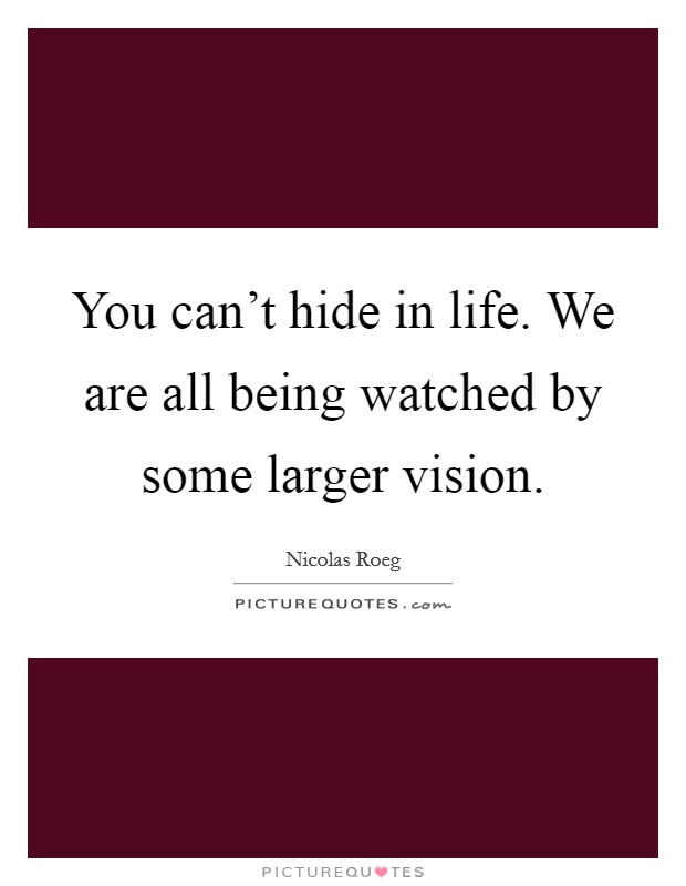 You can't hide in life. We are all being watched by some larger vision. Picture Quote #1