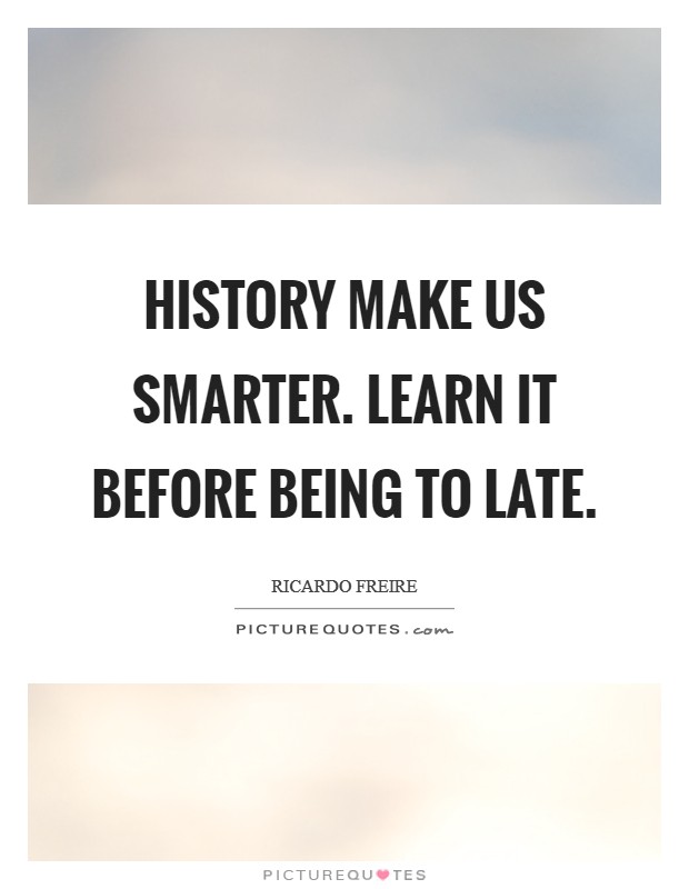 History make us smarter. Learn it before being to late. Picture Quote #1