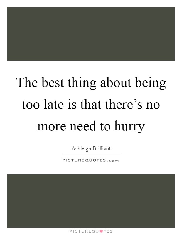 The best thing about being too late is that there's no more need to hurry Picture Quote #1