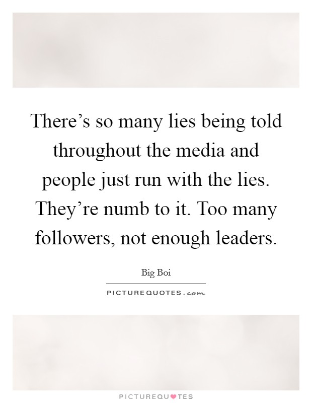 There's so many lies being told throughout the media and people just run with the lies. They're numb to it. Too many followers, not enough leaders. Picture Quote #1