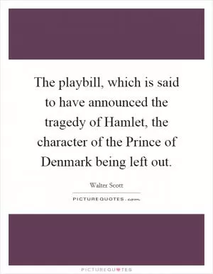 The playbill, which is said to have announced the tragedy of Hamlet, the character of the Prince of Denmark being left out Picture Quote #1