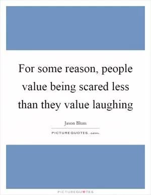 For some reason, people value being scared less than they value laughing Picture Quote #1
