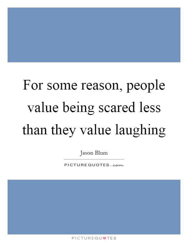 For some reason, people value being scared less than they value laughing Picture Quote #1