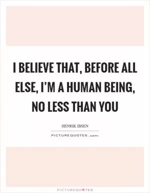 I believe that, before all else, I’m a human being, no less than you Picture Quote #1