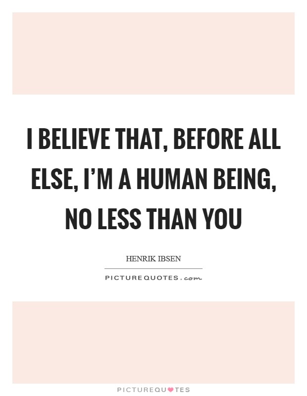 I believe that, before all else, I'm a human being, no less than you Picture Quote #1