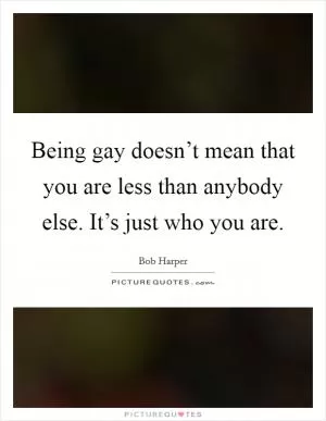 Being gay doesn’t mean that you are less than anybody else. It’s just who you are Picture Quote #1