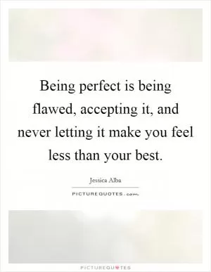 Being perfect is being flawed, accepting it, and never letting it make you feel less than your best Picture Quote #1