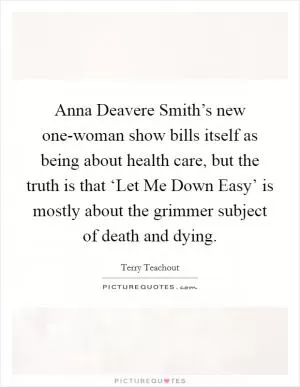 Anna Deavere Smith’s new one-woman show bills itself as being about health care, but the truth is that ‘Let Me Down Easy’ is mostly about the grimmer subject of death and dying Picture Quote #1