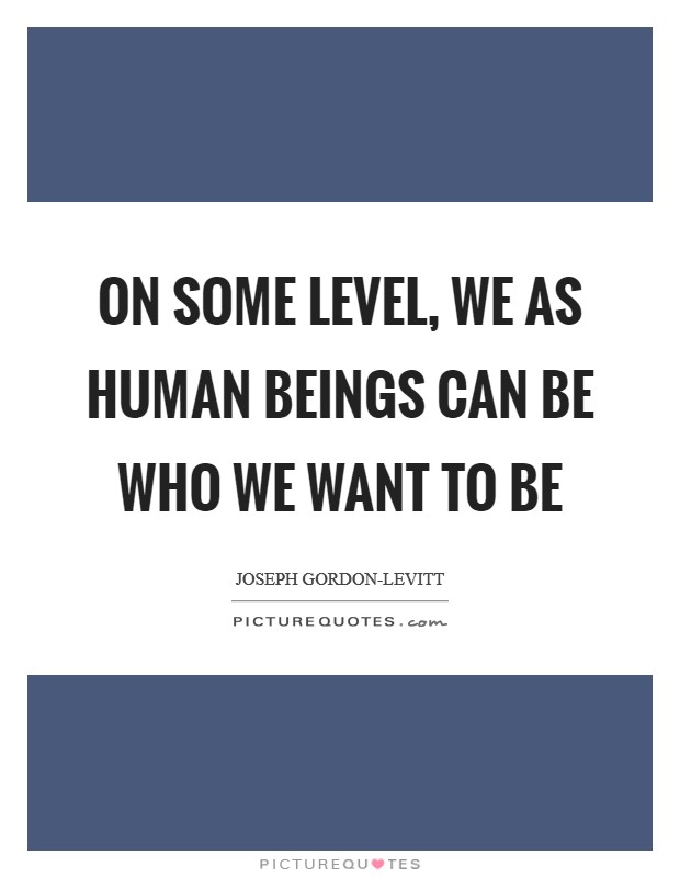 On some level, we as human beings can be who we want to be Picture Quote #1