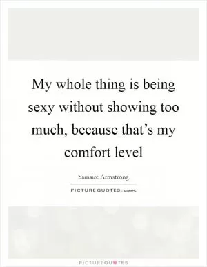 My whole thing is being sexy without showing too much, because that’s my comfort level Picture Quote #1