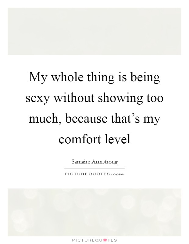 My whole thing is being sexy without showing too much, because that's my comfort level Picture Quote #1