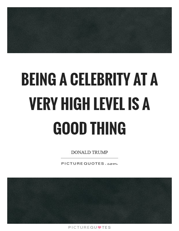 Being a celebrity at a very high level is a good thing Picture Quote #1