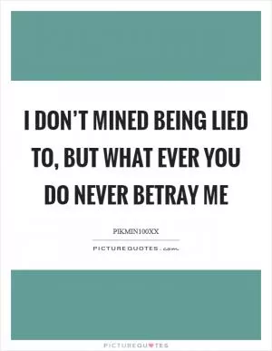 I don’t mined being lied to, but what ever you do never betray me Picture Quote #1