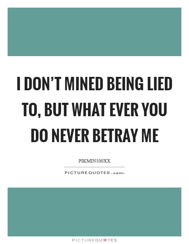 I don't mined being lied to, but what ever you do never betray me Picture Quote #1